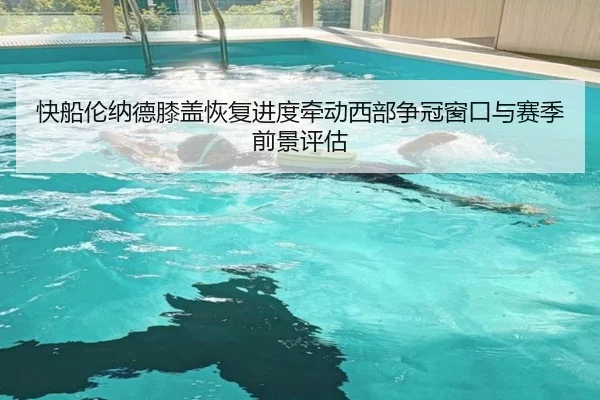 快船伦纳德膝盖恢复进度牵动西部争冠窗口与赛季前景评估