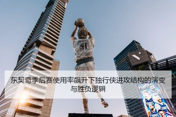 东契奇季后赛使用率飙升下独行侠进攻结构的演变与胜负逻辑